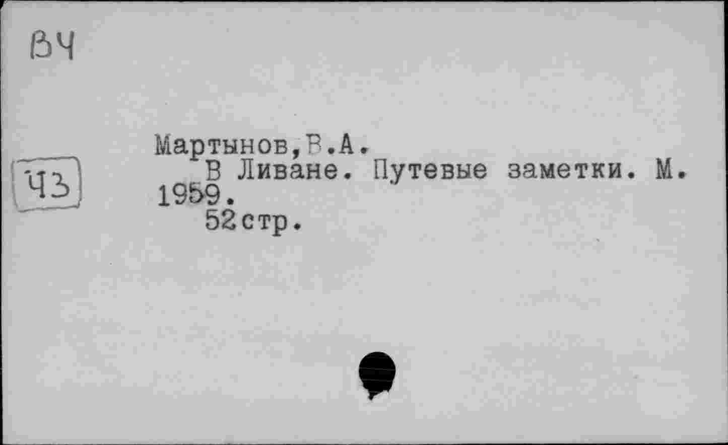 ﻿Мартынов,В.А»
В Ливане. Путевые заметки. М. 1959.
52стр.